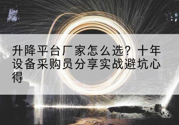 莱山升降平台厂家-怎么选？十年设备采购员分享实战避坑心得