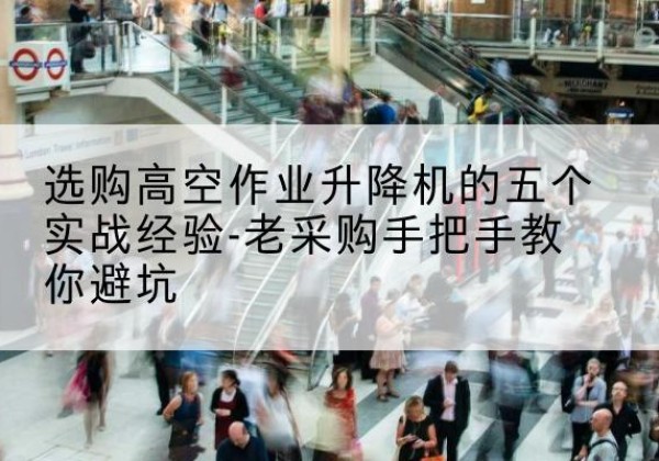 莱山高空作业升降机厂家-选购高空作业升降机的五个实战经验-老采购手把手教你避坑