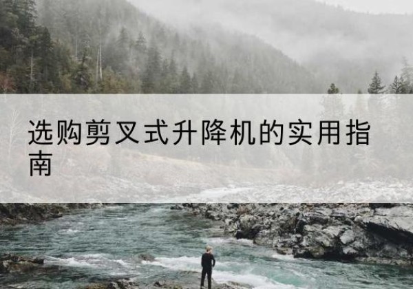莱山剪叉式升降机怎么选-选购剪叉式升降机的实用指南