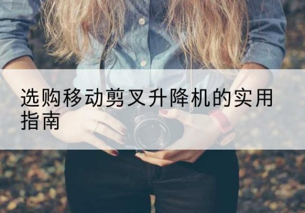 莱山移动剪叉升降机怎么选-选购移动剪叉升降机的实用指南