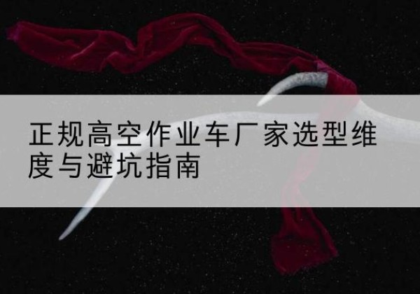 莱山高空作业车厂家-正规选型维度与避坑指南